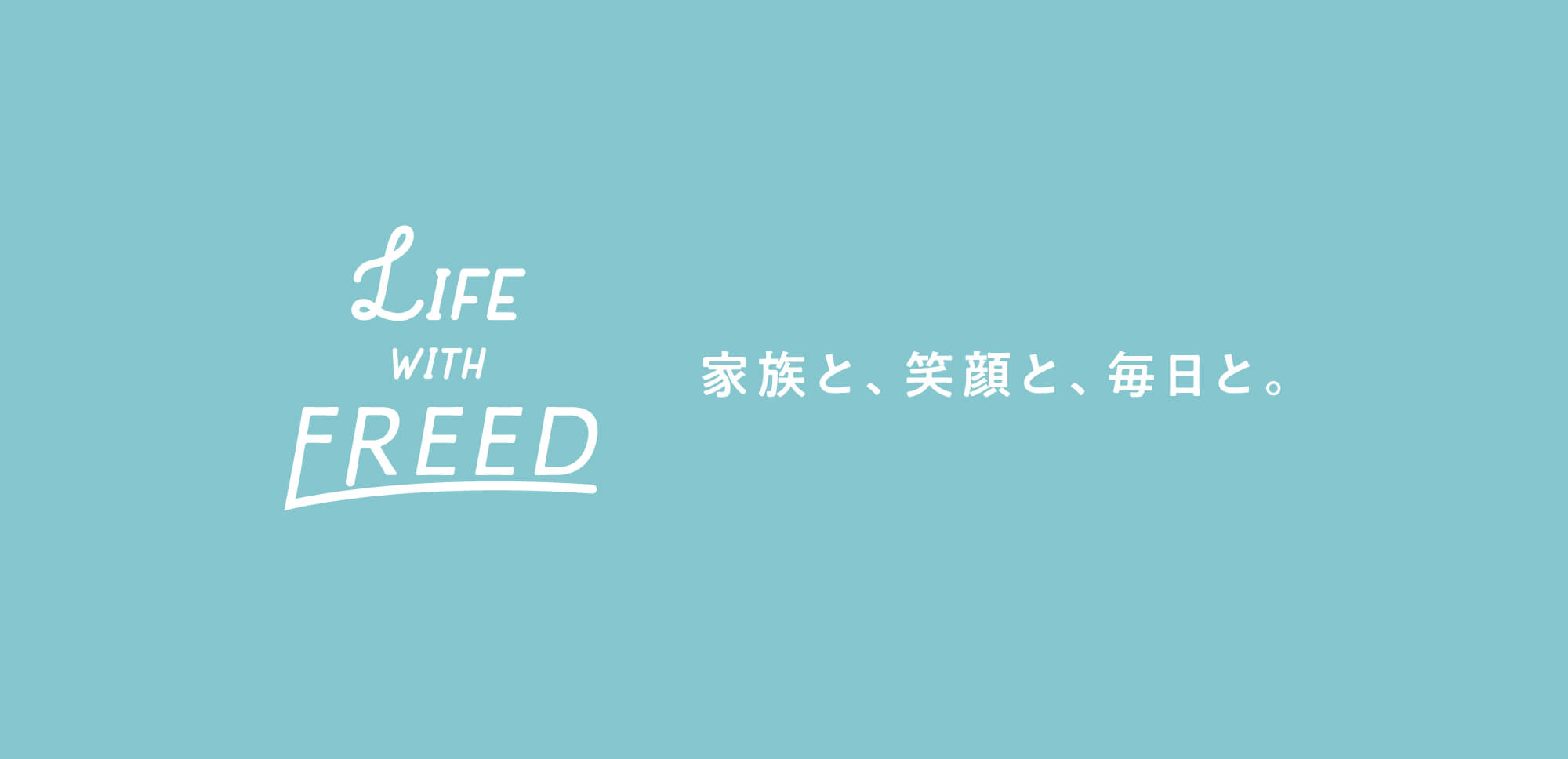 LIFE WITH FREED 家族と、笑顔と、毎日と。